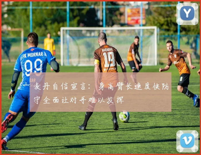 麦丹自信宣言：身高臂长速度快防守全面让对手难以发挥