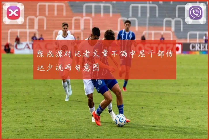 陈戌源对记者文章不满中层干部传达少说两句意图