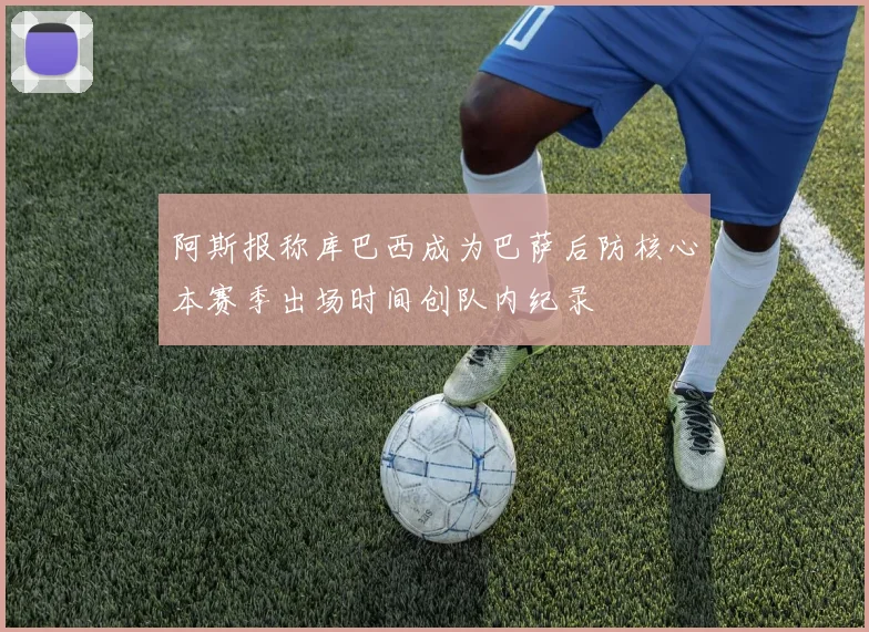 阿斯报称库巴西成为巴萨后防核心本赛季出场时间创队内纪录