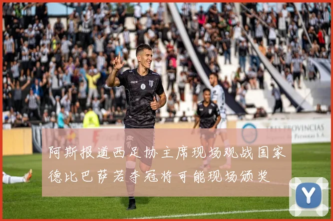 阿斯报道西足协主席现场观战国家德比巴萨若夺冠将可能现场颁奖