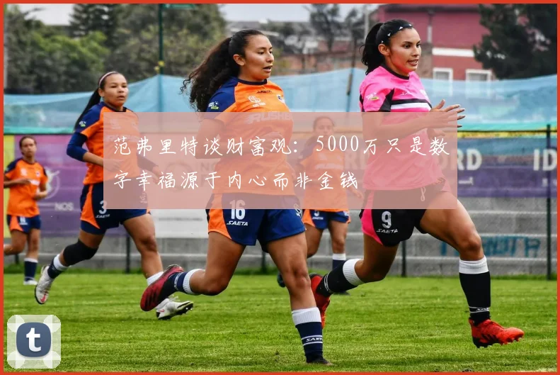 范弗里特谈财富观：5000万只是数字幸福源于内心而非金钱