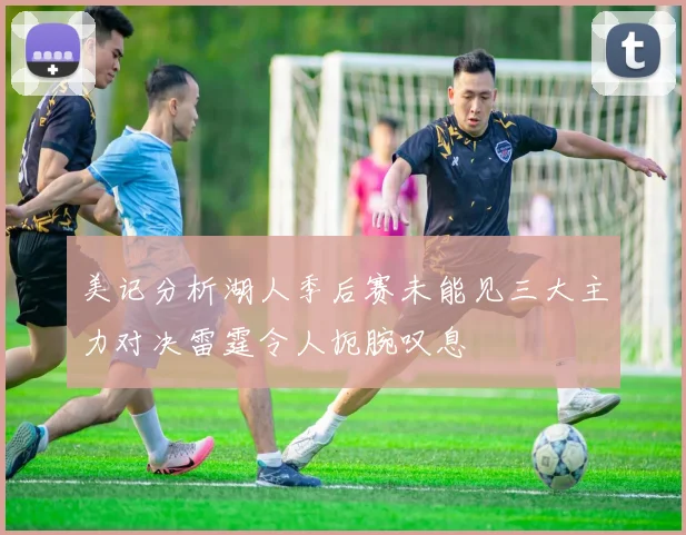 美记分析湖人季后赛未能见三大主力对决雷霆令人扼腕叹息